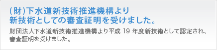 （財）下水道新技術推進機構より新技術としての審査証明を受けました。